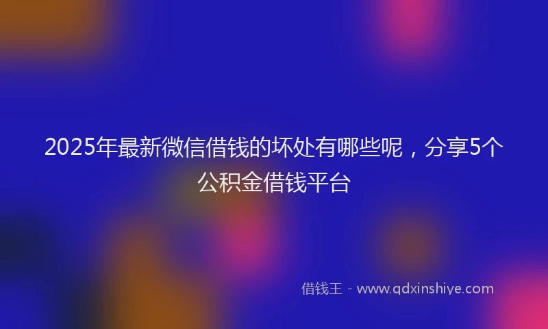 2025年最新微信借钱的坏处有哪些呢，分享5个公积金借钱平台