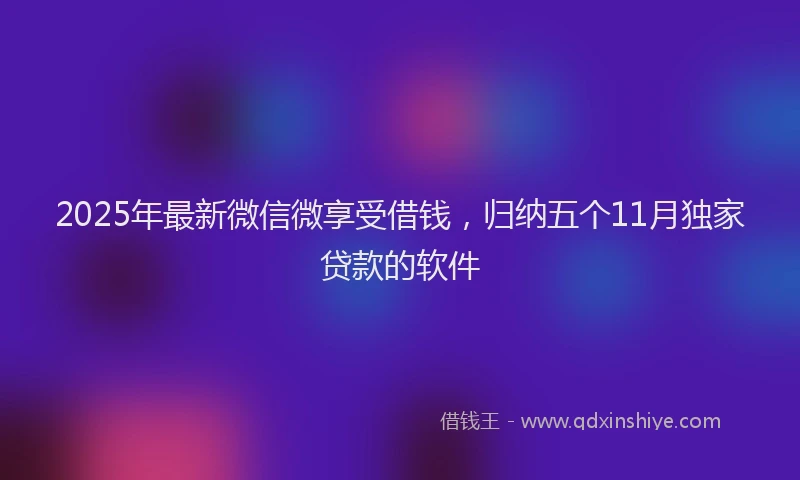 2025年最新微信微享受借钱，归纳五个11月独家贷款的软件