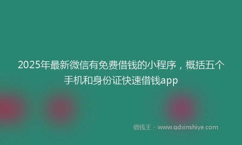 2025年最新微信有免费借钱的小程序，概括五个手机和身份证快速借钱app