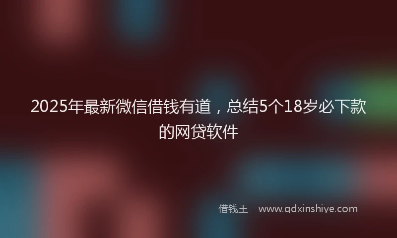 2025年最新微信借钱有道，总结5个18岁必下款的网贷软件