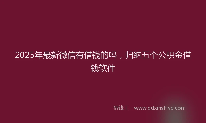 2025年最新微信有借钱的吗，归纳五个公积金借钱软件