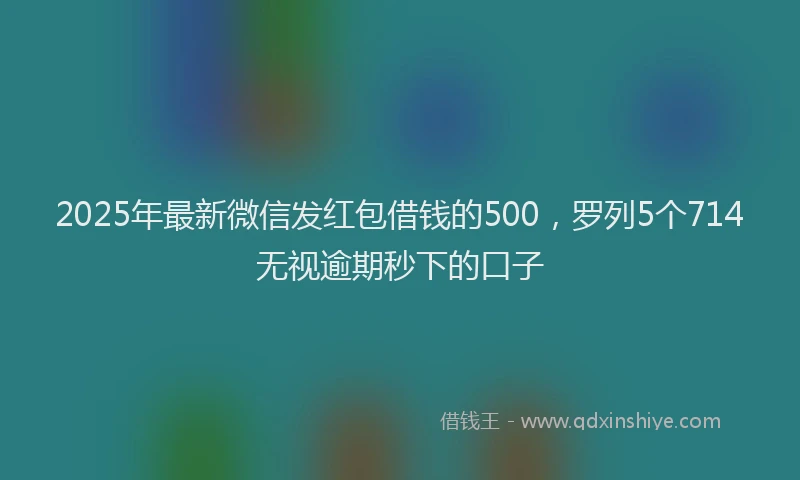 2025年最新微信发红包借钱的500，罗列5个714无视逾期秒下的口子