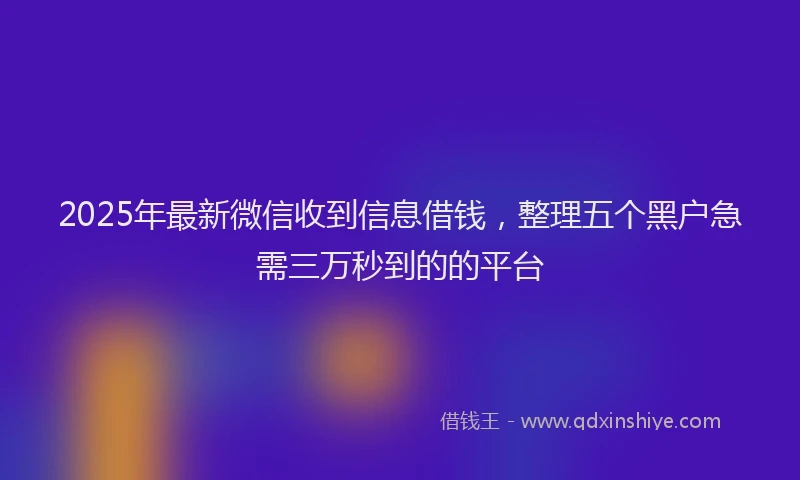 2025年最新微信收到信息借钱，整理五个黑户急需三万秒到的的平台