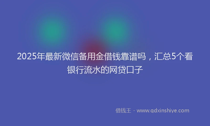2025年最新微信备用金借钱靠谱吗，汇总5个看银行流水的网贷口子