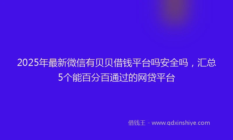 2025年最新微信有贝贝借钱平台吗安全吗，汇总5个能百分百通过的网贷平台
