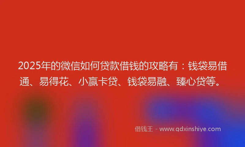 2025年的微信如何贷款借钱的攻略有：钱袋易借通、易得花、小赢卡贷、钱袋易融、臻心贷等。