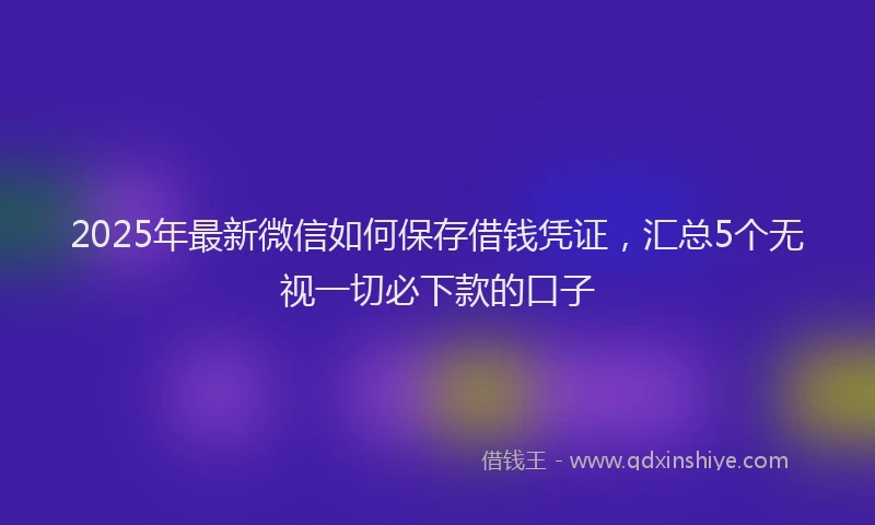 2025年最新微信如何保存借钱凭证，汇总5个无视一切必下款的口子