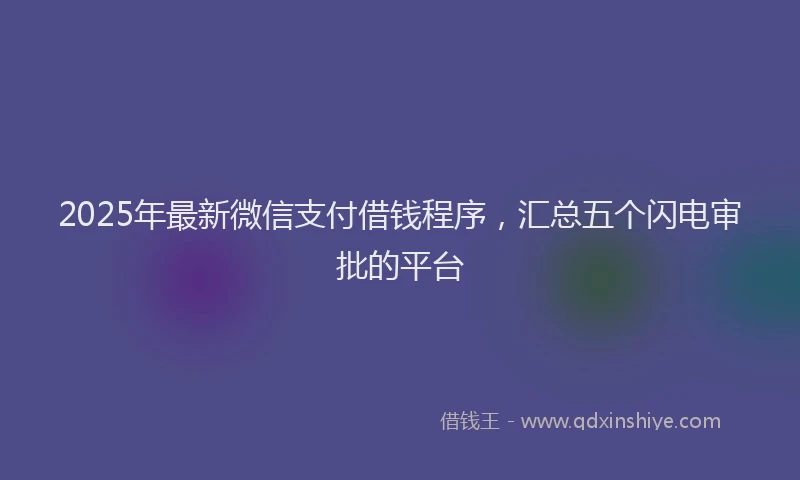 2025年最新微信支付借钱程序，汇总五个闪电审批的平台