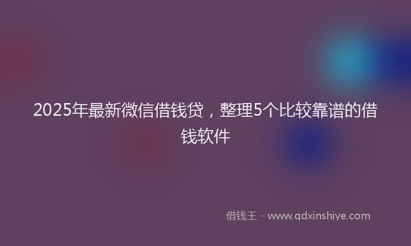2025年最新微信借钱贷，整理5个比较靠谱的借钱软件
