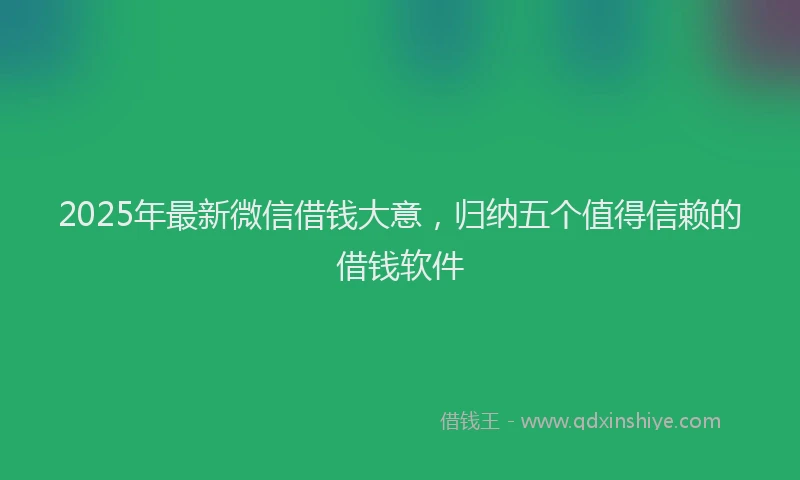 2025年最新微信借钱大意，归纳五个值得信赖的借钱软件