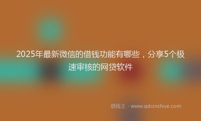 2025年最新微信的借钱功能有哪些，分享5个极速审核的网贷软件