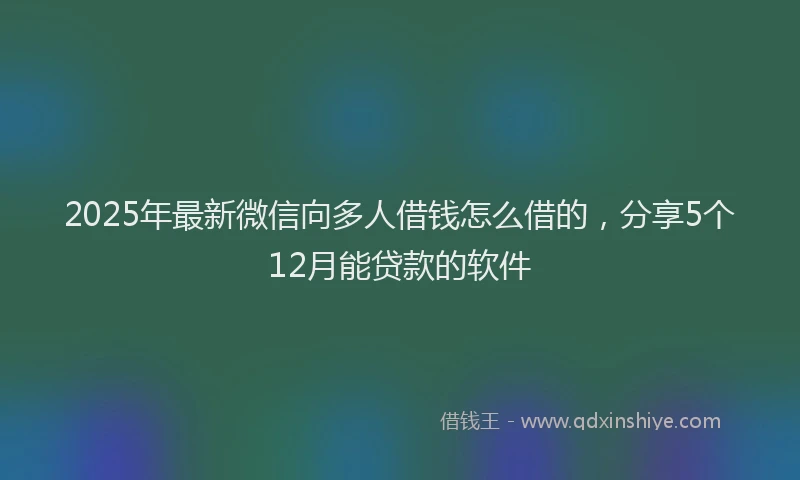 2025年最新微信向多人借钱怎么借的，分享5个12月能贷款的软件