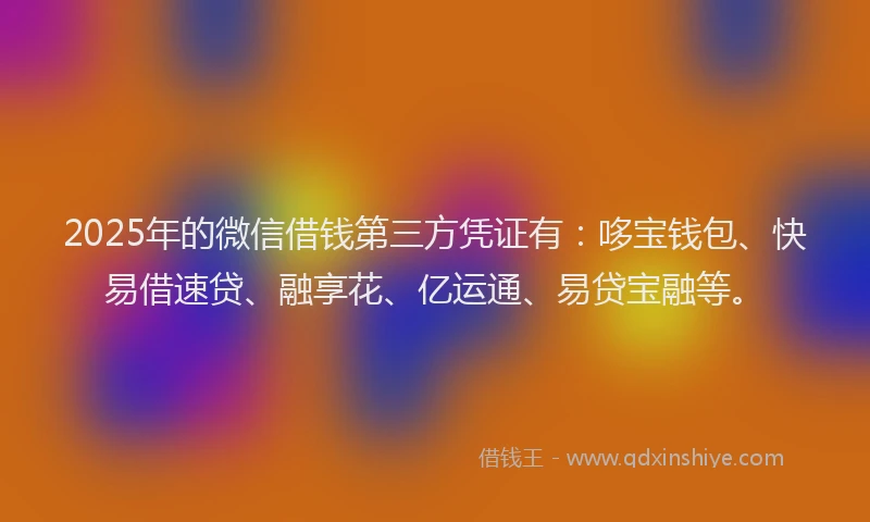 2025年的微信借钱第三方凭证有：哆宝钱包、快易借速贷、融享花、亿运通、易贷宝融等。