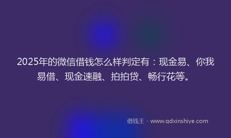 2025年的微信借钱怎么样判定有：现金易、你我易借、现金速融、拍拍贷、畅行花等。
