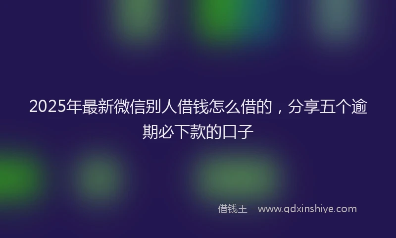 2025年最新微信别人借钱怎么借的，分享五个逾期必下款的口子
