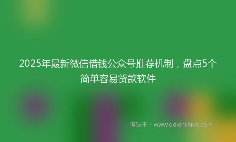 2025年最新微信借钱公众号推荐机制，盘点5个简单容易贷款软件
