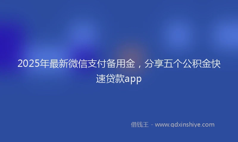 2025年最新微信支付备用金，分享五个公积金快速贷款app