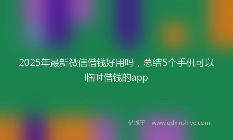 2025年最新微信借钱好用吗，总结5个手机可以临时借钱的app