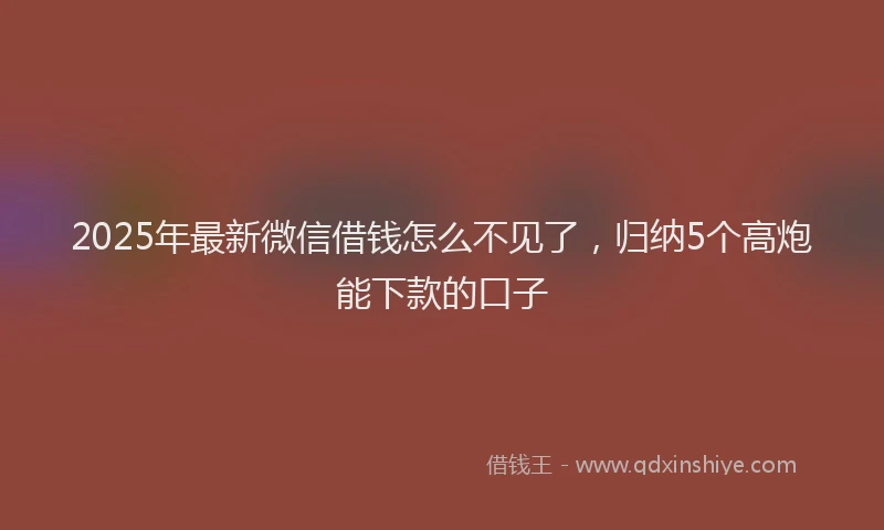 2025年最新微信借钱怎么不见了，归纳5个高炮能下款的口子