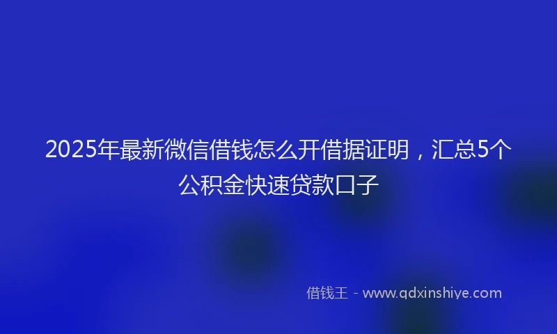 2025年最新微信借钱怎么开借据证明，汇总5个公积金快速贷款口子