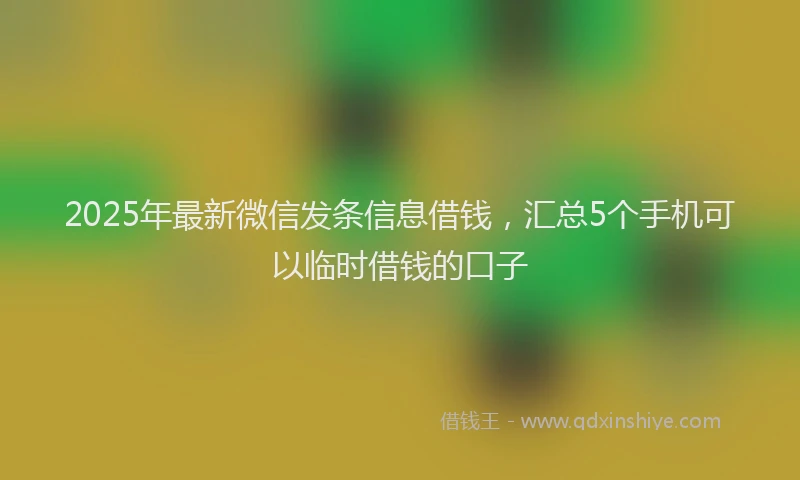 2025年最新微信发条信息借钱，汇总5个手机可以临时借钱的口子