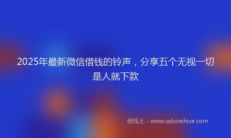 2025年最新微信借钱的铃声，分享五个无视一切是人就下款