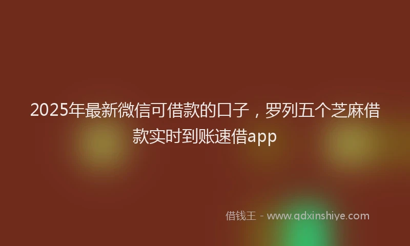 2025年最新微信可借款的口子，罗列五个芝麻借款实时到账速借app