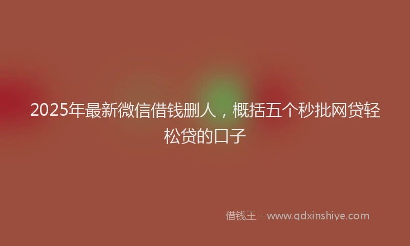 2025年最新微信借钱删人，概括五个秒批网贷轻松贷的口子