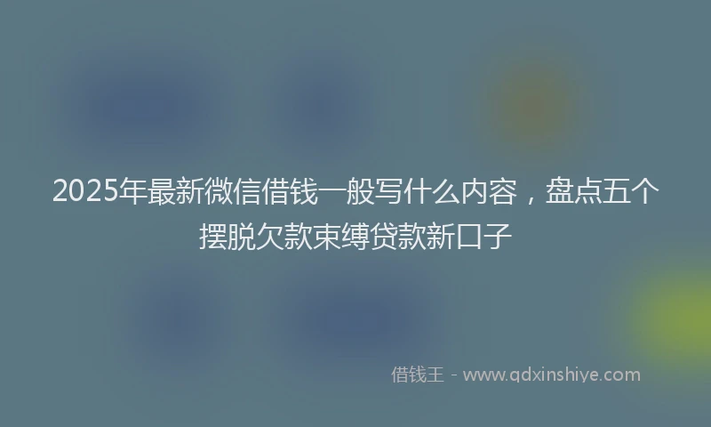 2025年最新微信借钱一般写什么内容，盘点五个摆脱欠款束缚贷款新口子