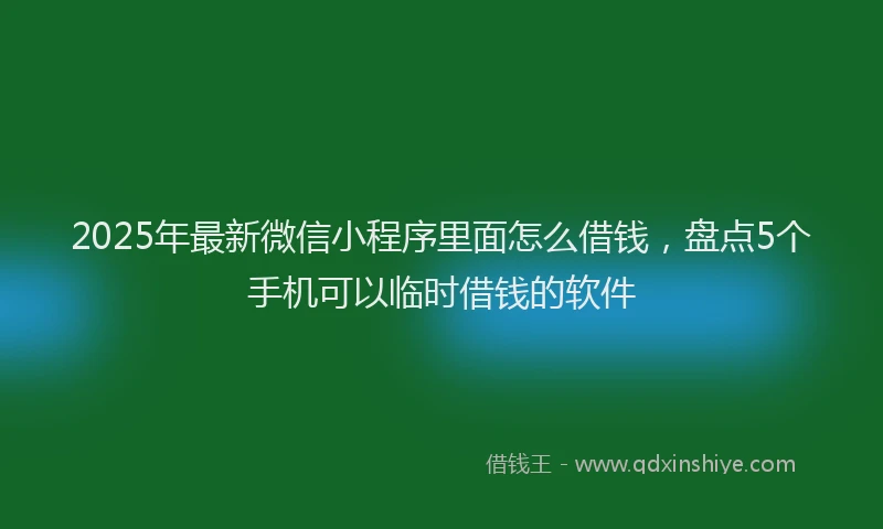 2025年最新微信小程序里面怎么借钱，盘点5个手机可以临时借钱的软件