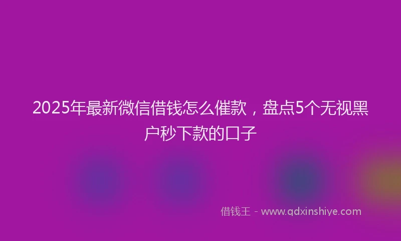 2025年最新微信借钱怎么催款，盘点5个无视黑户秒下款的口子