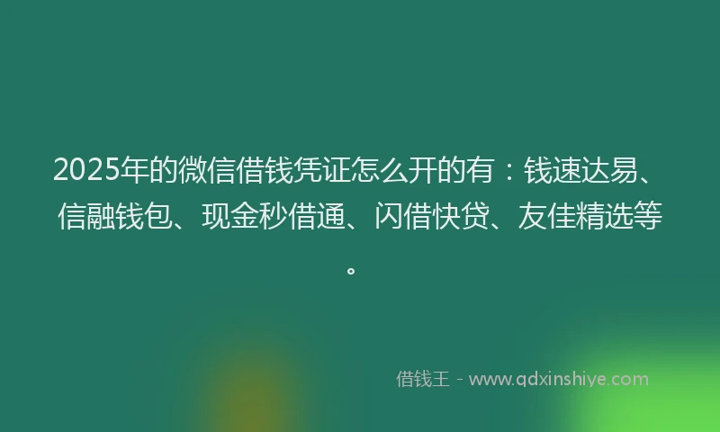 2025年的微信借钱凭证怎么开的有：钱速达易、信融钱包、现金秒借通、闪借快贷、友佳精选等。