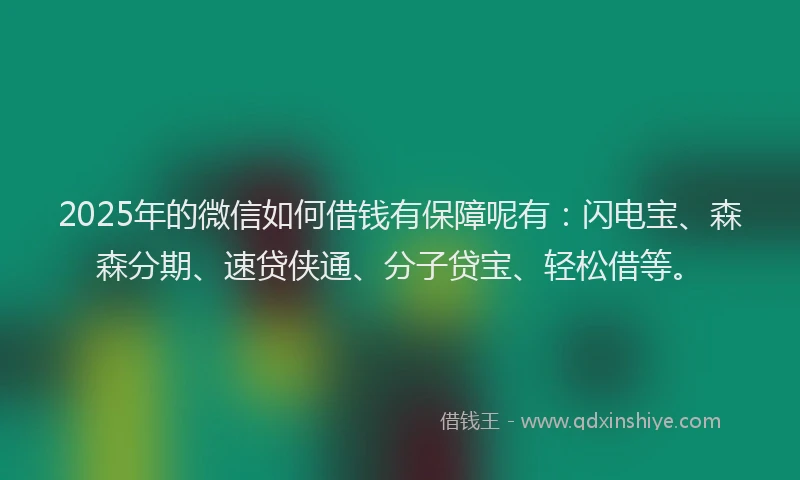 2025年的微信如何借钱有保障呢有：闪电宝、森森分期、速贷侠通、分子贷宝、轻松借等。