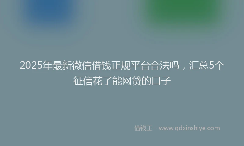 2025年最新微信借钱正规平台合法吗，汇总5个征信花了能网贷的口子
