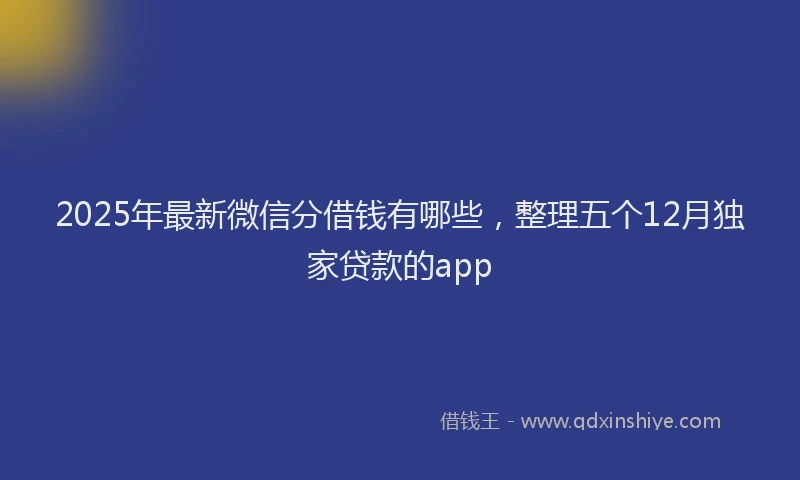 2025年最新微信分借钱有哪些，整理五个12月独家贷款的app