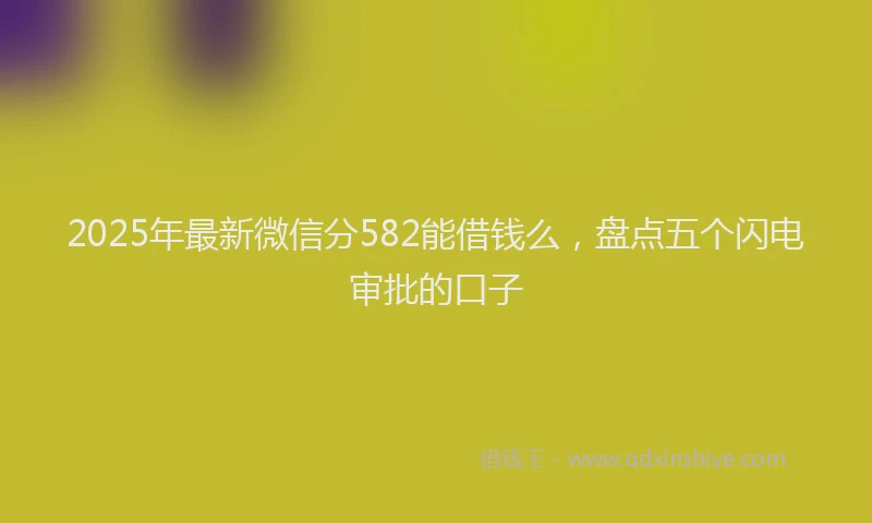 2025年最新微信分582能借钱么，盘点五个闪电审批的口子