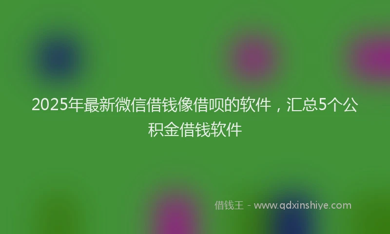 2025年最新微信借钱像借呗的软件，汇总5个公积金借钱软件