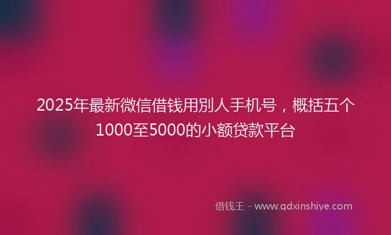2025年最新微信借钱用別人手机号，概括五个1000至5000的小额贷款平台