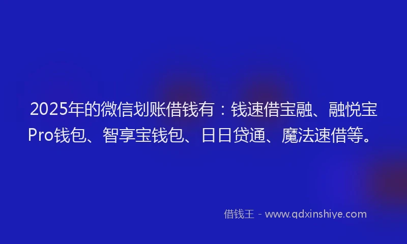 2025年的微信划账借钱有：钱速借宝融、融悦宝Pro钱包、智享宝钱包、日日贷通、魔法速借等。