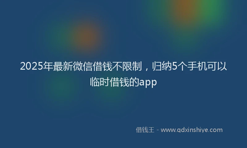 2025年最新微信借钱不限制，归纳5个手机可以临时借钱的app