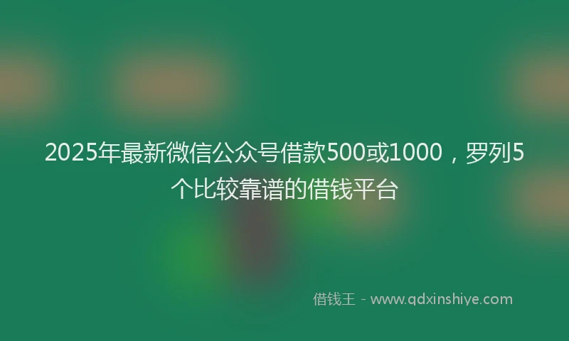 2025年最新微信公众号借款500或1000，罗列5个比较靠谱的借钱平台