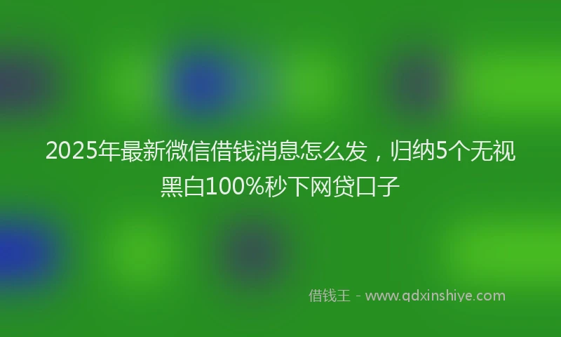 2025年最新微信借钱消息怎么发，归纳5个无视黑白100%秒下网贷口子