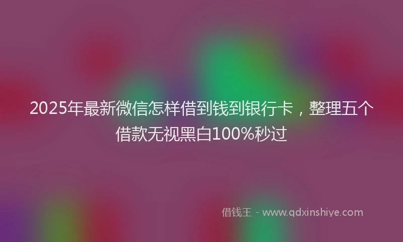 2025年最新微信怎样借到钱到银行卡，整理五个借款无视黑白100%秒过
