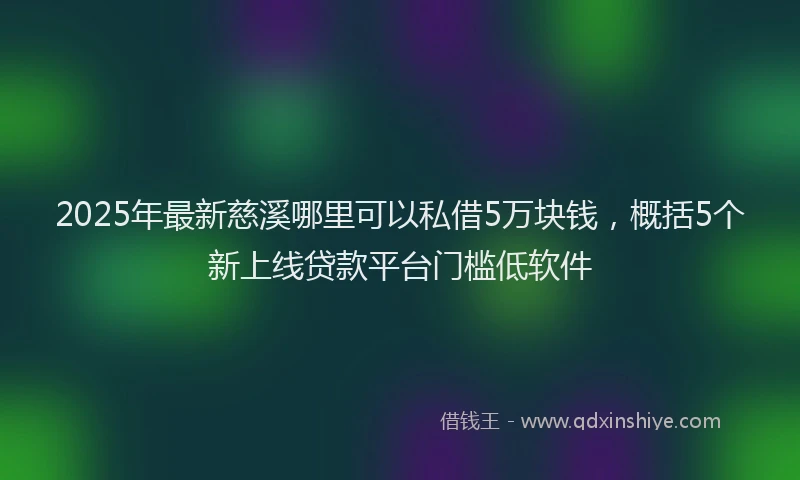 2025年最新慈溪哪里可以私借5万块钱，概括5个新上线贷款平台门槛低软件