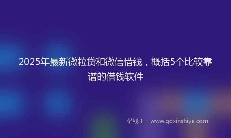 2025年最新微粒贷和微信借钱，概括5个比较靠谱的借钱软件