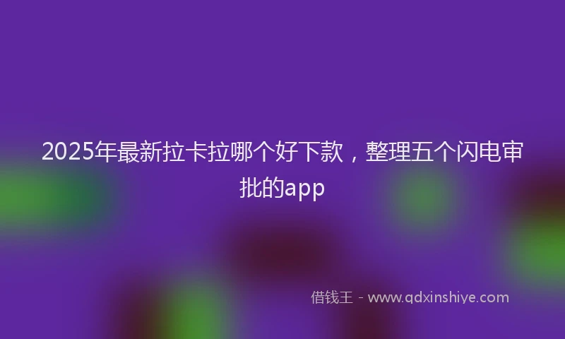 2025年最新拉卡拉哪个好下款，整理五个闪电审批的app