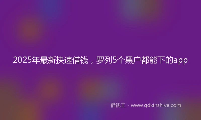 2025年最新抉速借钱，罗列5个黑户都能下的app