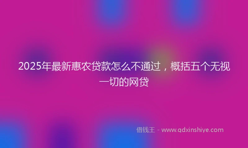 2025年最新惠农贷款怎么不通过，概括五个无视一切的网贷