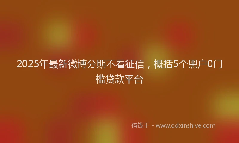 2025年最新微博分期不看征信，概括5个黑户0门槛贷款平台
