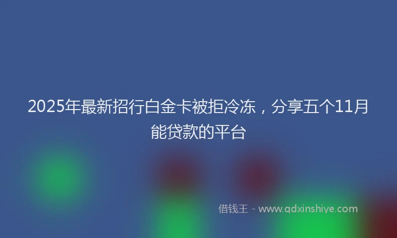 2025年最新招行白金卡被拒冷冻，分享五个11月能贷款的平台